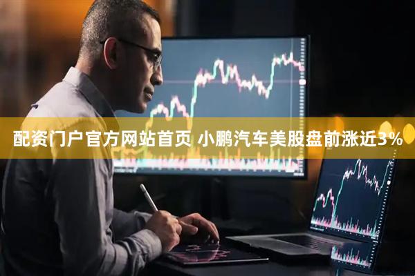 配资门户官方网站首页 小鹏汽车美股盘前涨近3%