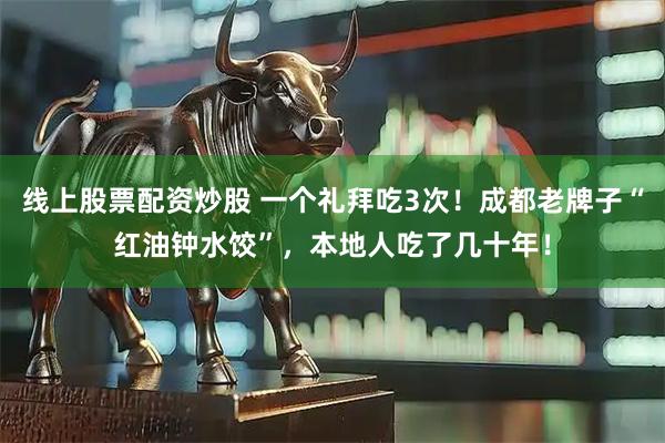 线上股票配资炒股 一个礼拜吃3次！成都老牌子“红油钟水饺”，本地人吃了几十年！