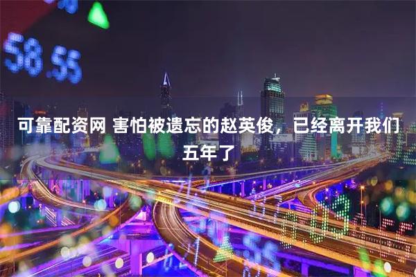 可靠配资网 害怕被遗忘的赵英俊，已经离开我们五年了