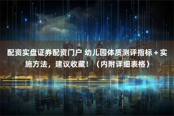配资实盘证券配资门户 幼儿园体质测评指标＋实施方法，建议收藏！（内附详细表格）