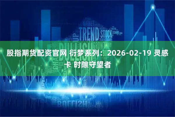 股指期货配资官网 衍梦系列：2026-02-19 灵感卡 时隙守望者
