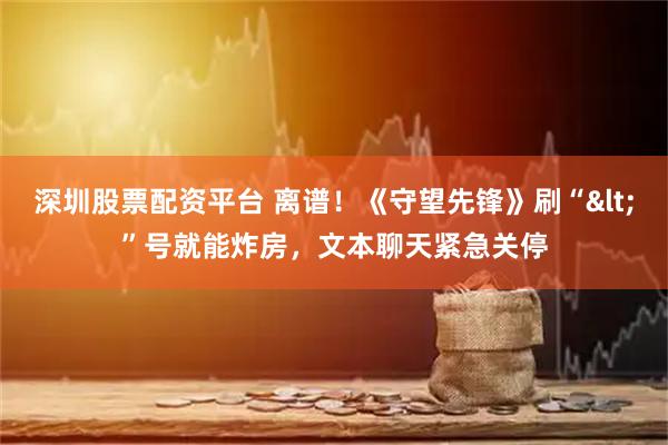 深圳股票配资平台 离谱！《守望先锋》刷“<”号就能炸房，文本聊天紧急关停