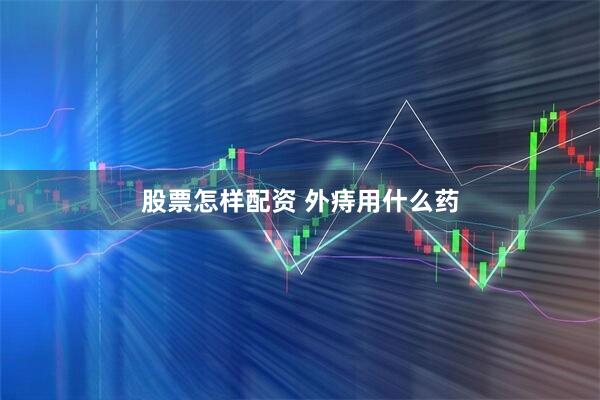 股票怎样配资 外痔用什么药