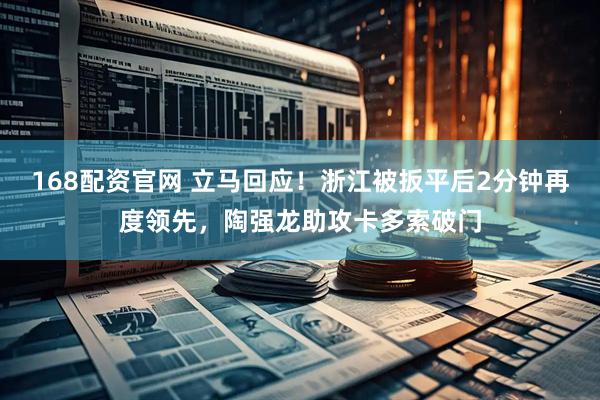 168配资官网 立马回应！浙江被扳平后2分钟再度领先，陶强龙助攻卡多索破门